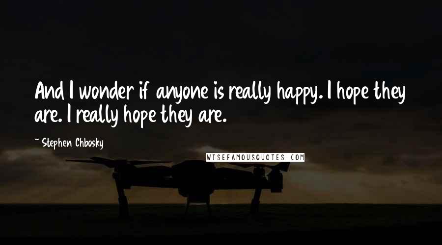 Stephen Chbosky Quotes: And I wonder if anyone is really happy. I hope they are. I really hope they are.