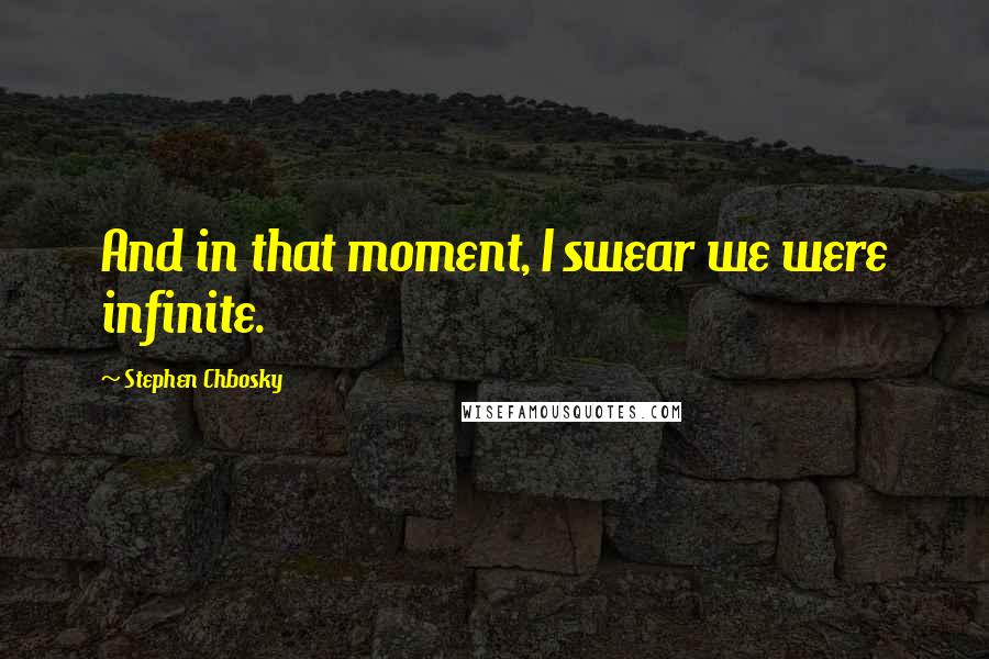 Stephen Chbosky Quotes: And in that moment, I swear we were infinite.