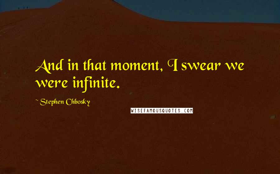 Stephen Chbosky Quotes: And in that moment, I swear we were infinite.