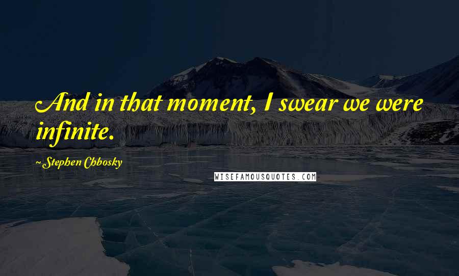 Stephen Chbosky Quotes: And in that moment, I swear we were infinite.