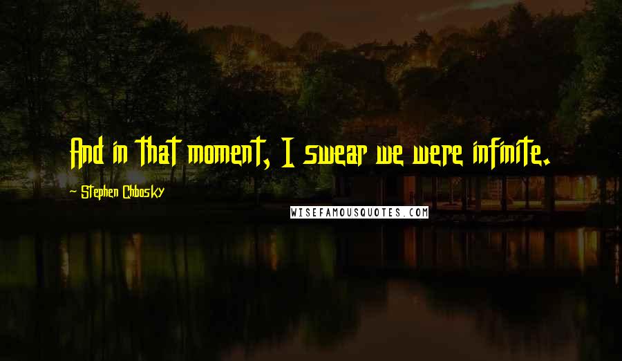 Stephen Chbosky Quotes: And in that moment, I swear we were infinite.