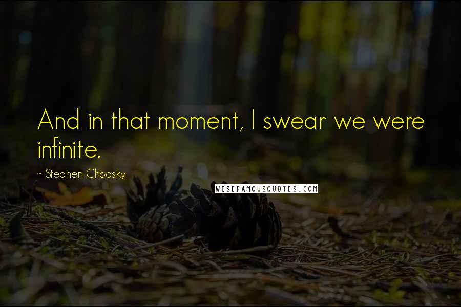 Stephen Chbosky Quotes: And in that moment, I swear we were infinite.
