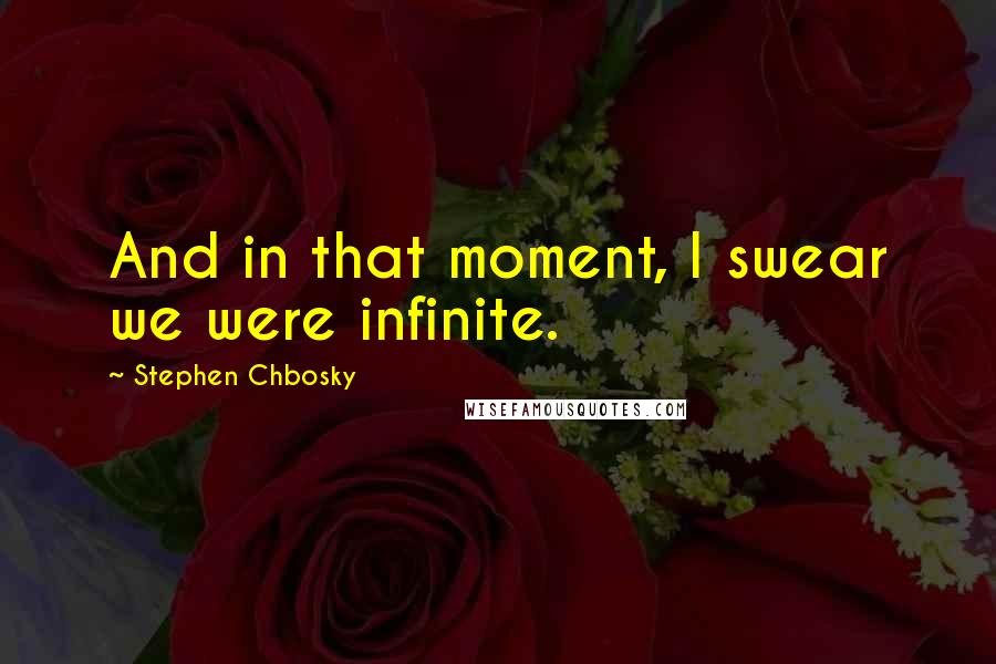 Stephen Chbosky Quotes: And in that moment, I swear we were infinite.