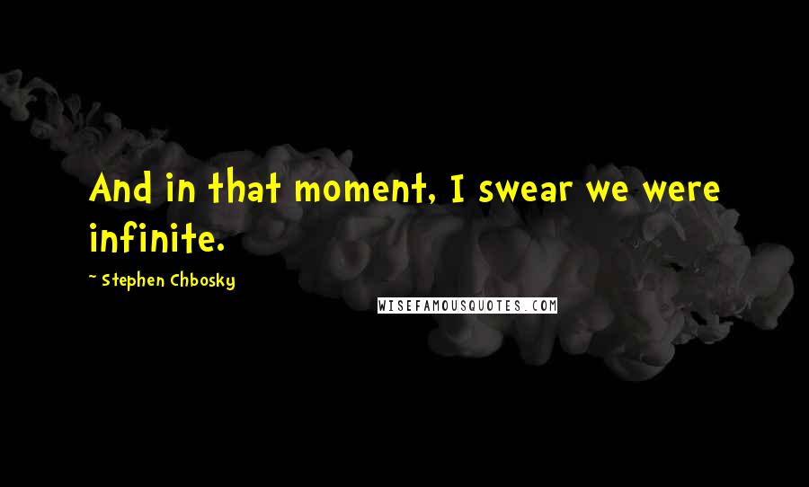 Stephen Chbosky Quotes: And in that moment, I swear we were infinite.