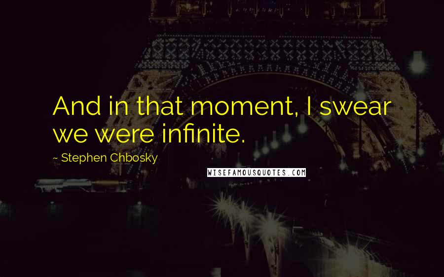 Stephen Chbosky Quotes: And in that moment, I swear we were infinite.