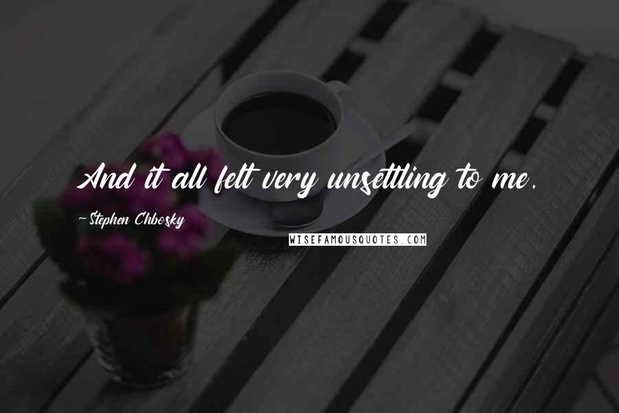 Stephen Chbosky Quotes: And it all felt very unsettling to me.