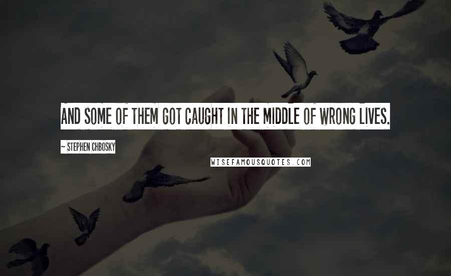 Stephen Chbosky Quotes: And some of them got caught in the middle of wrong lives.