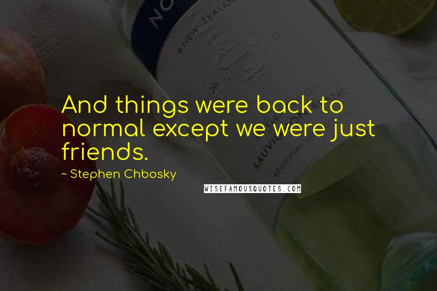 Stephen Chbosky Quotes: And things were back to normal except we were just friends.