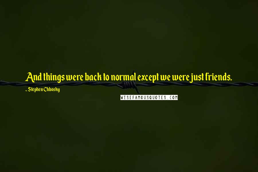 Stephen Chbosky Quotes: And things were back to normal except we were just friends.