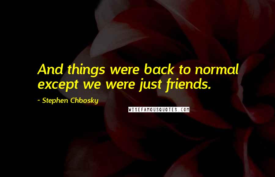 Stephen Chbosky Quotes: And things were back to normal except we were just friends.