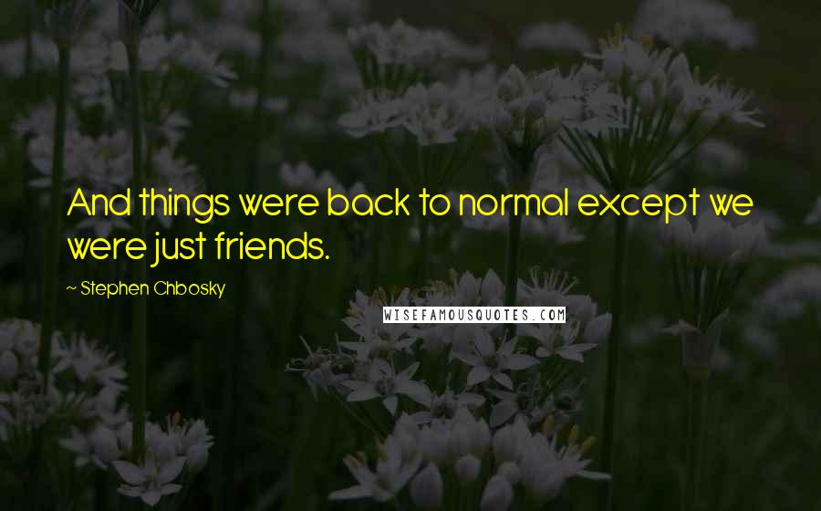 Stephen Chbosky Quotes: And things were back to normal except we were just friends.