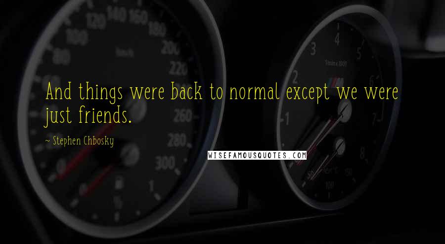 Stephen Chbosky Quotes: And things were back to normal except we were just friends.