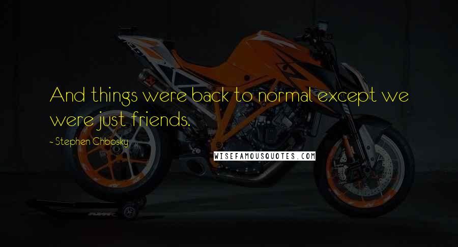 Stephen Chbosky Quotes: And things were back to normal except we were just friends.