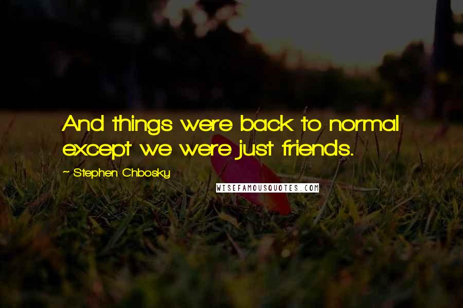 Stephen Chbosky Quotes: And things were back to normal except we were just friends.