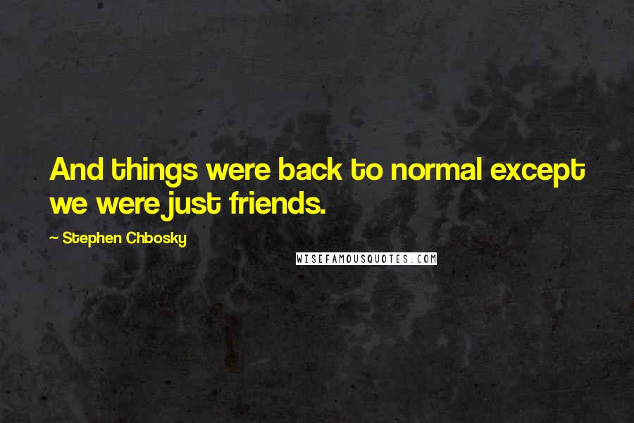 Stephen Chbosky Quotes: And things were back to normal except we were just friends.