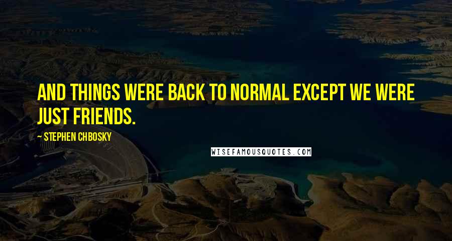 Stephen Chbosky Quotes: And things were back to normal except we were just friends.