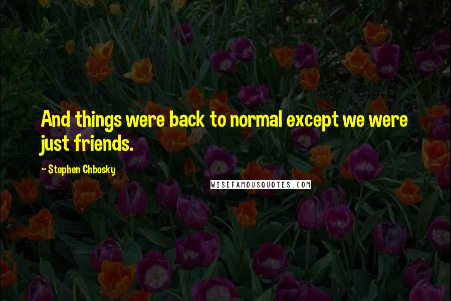 Stephen Chbosky Quotes: And things were back to normal except we were just friends.