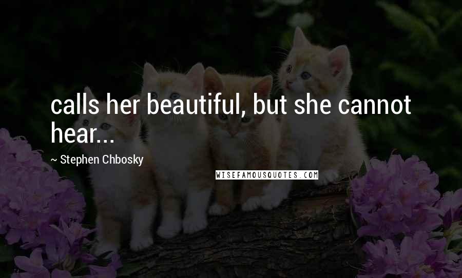 Stephen Chbosky Quotes: calls her beautiful, but she cannot hear...