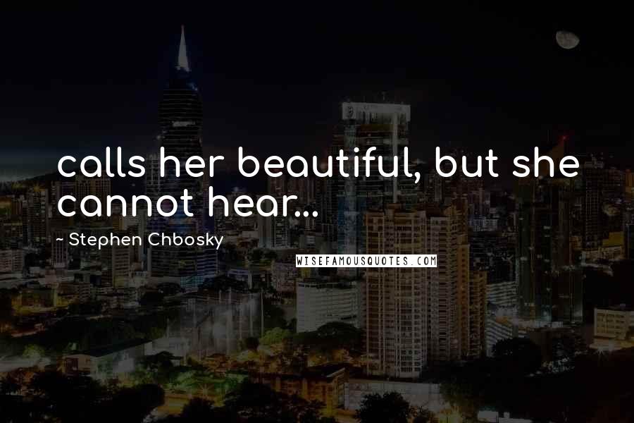 Stephen Chbosky Quotes: calls her beautiful, but she cannot hear...