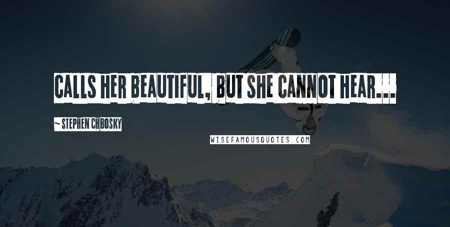 Stephen Chbosky Quotes: calls her beautiful, but she cannot hear...