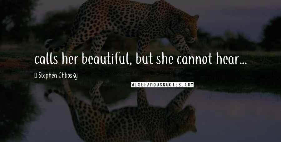 Stephen Chbosky Quotes: calls her beautiful, but she cannot hear...