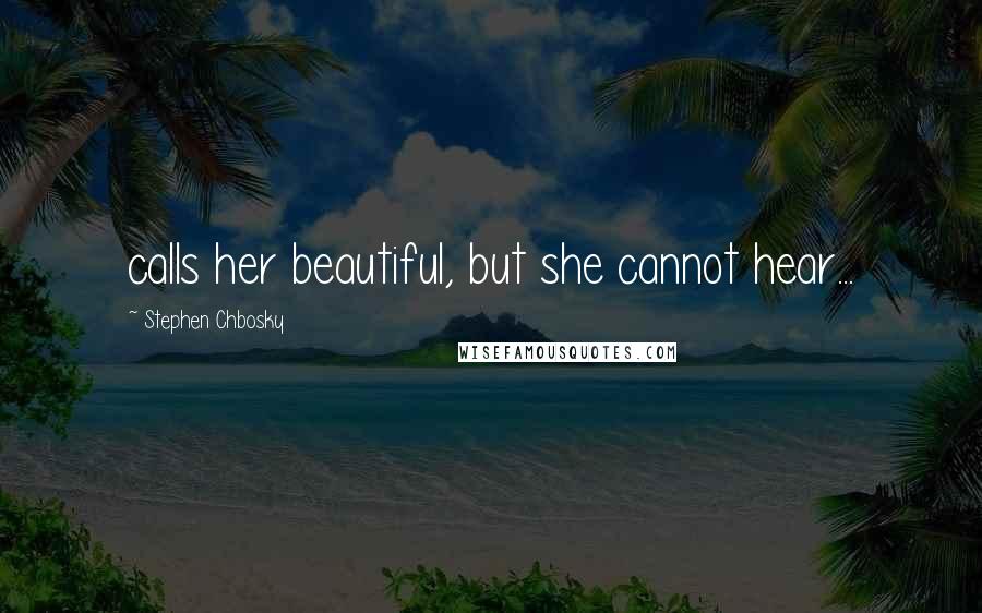 Stephen Chbosky Quotes: calls her beautiful, but she cannot hear...