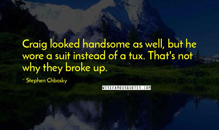 Stephen Chbosky Quotes: Craig looked handsome as well, but he wore a suit instead of a tux. That's not why they broke up.