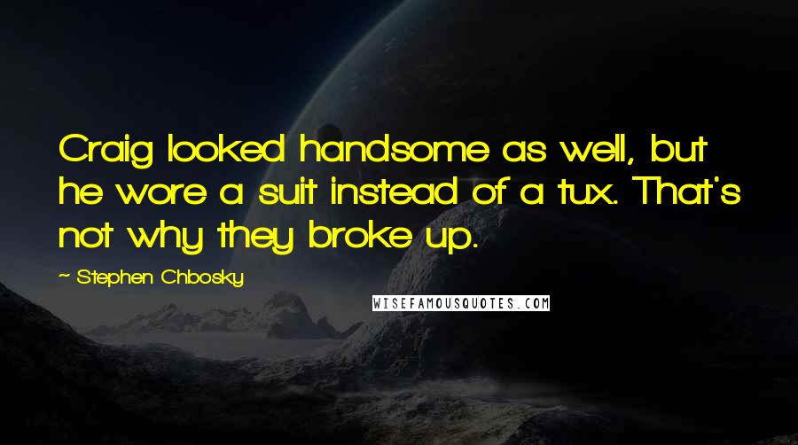 Stephen Chbosky Quotes: Craig looked handsome as well, but he wore a suit instead of a tux. That's not why they broke up.