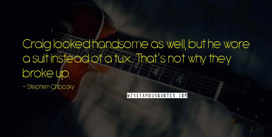 Stephen Chbosky Quotes: Craig looked handsome as well, but he wore a suit instead of a tux. That's not why they broke up.