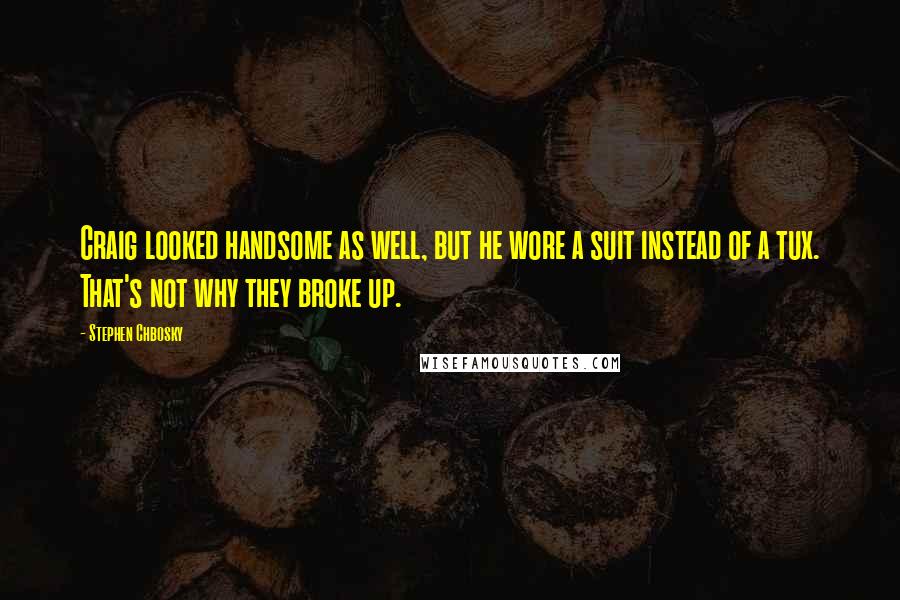 Stephen Chbosky Quotes: Craig looked handsome as well, but he wore a suit instead of a tux. That's not why they broke up.