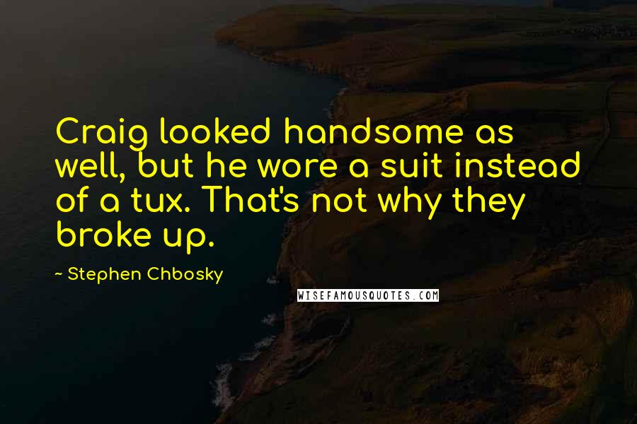 Stephen Chbosky Quotes: Craig looked handsome as well, but he wore a suit instead of a tux. That's not why they broke up.