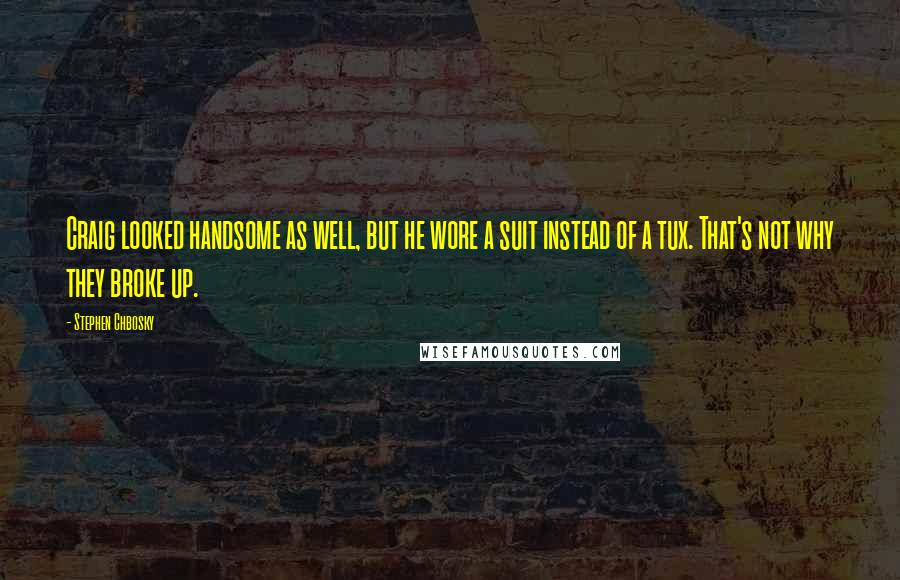 Stephen Chbosky Quotes: Craig looked handsome as well, but he wore a suit instead of a tux. That's not why they broke up.