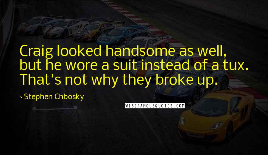 Stephen Chbosky Quotes: Craig looked handsome as well, but he wore a suit instead of a tux. That's not why they broke up.