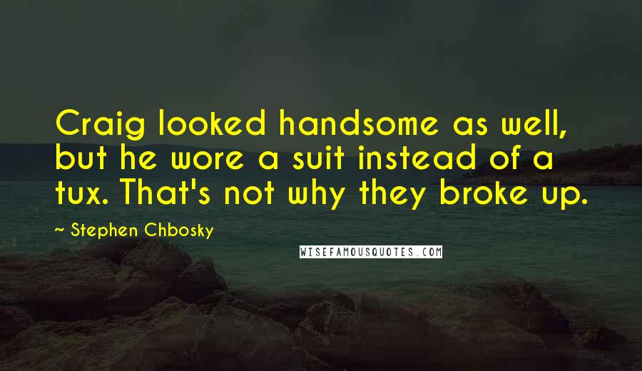 Stephen Chbosky Quotes: Craig looked handsome as well, but he wore a suit instead of a tux. That's not why they broke up.