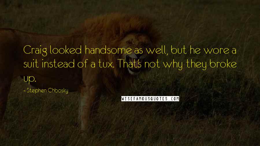 Stephen Chbosky Quotes: Craig looked handsome as well, but he wore a suit instead of a tux. That's not why they broke up.