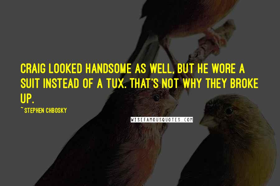 Stephen Chbosky Quotes: Craig looked handsome as well, but he wore a suit instead of a tux. That's not why they broke up.