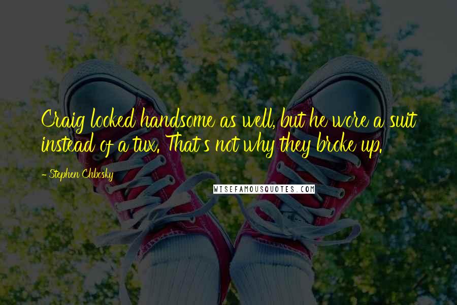 Stephen Chbosky Quotes: Craig looked handsome as well, but he wore a suit instead of a tux. That's not why they broke up.