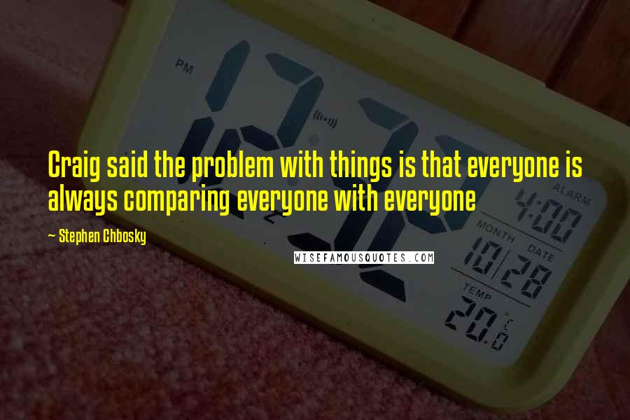 Stephen Chbosky Quotes: Craig said the problem with things is that everyone is always comparing everyone with everyone