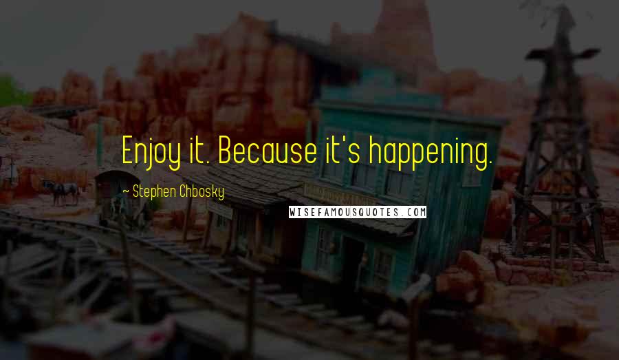 Stephen Chbosky Quotes: Enjoy it. Because it's happening.