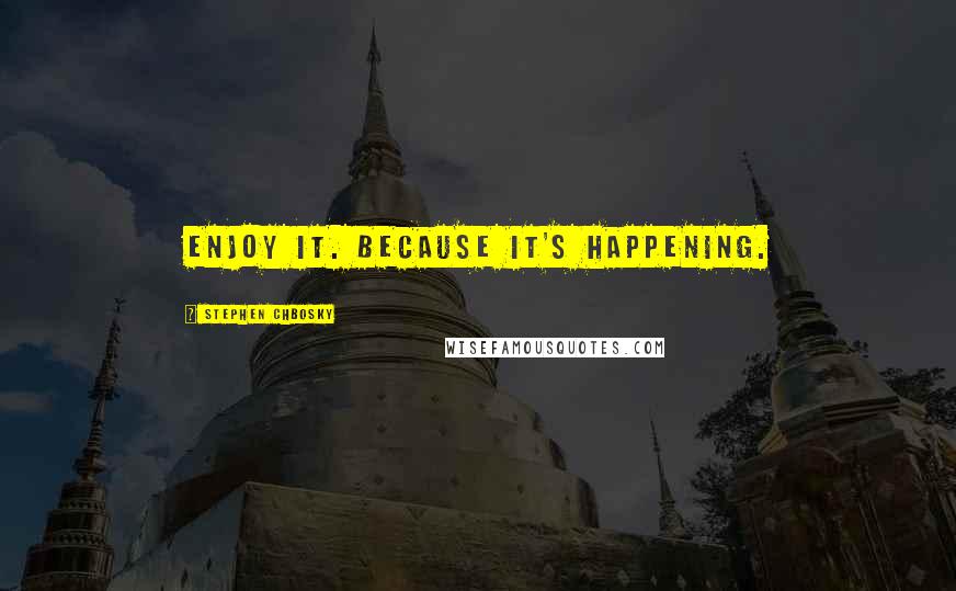 Stephen Chbosky Quotes: Enjoy it. Because it's happening.