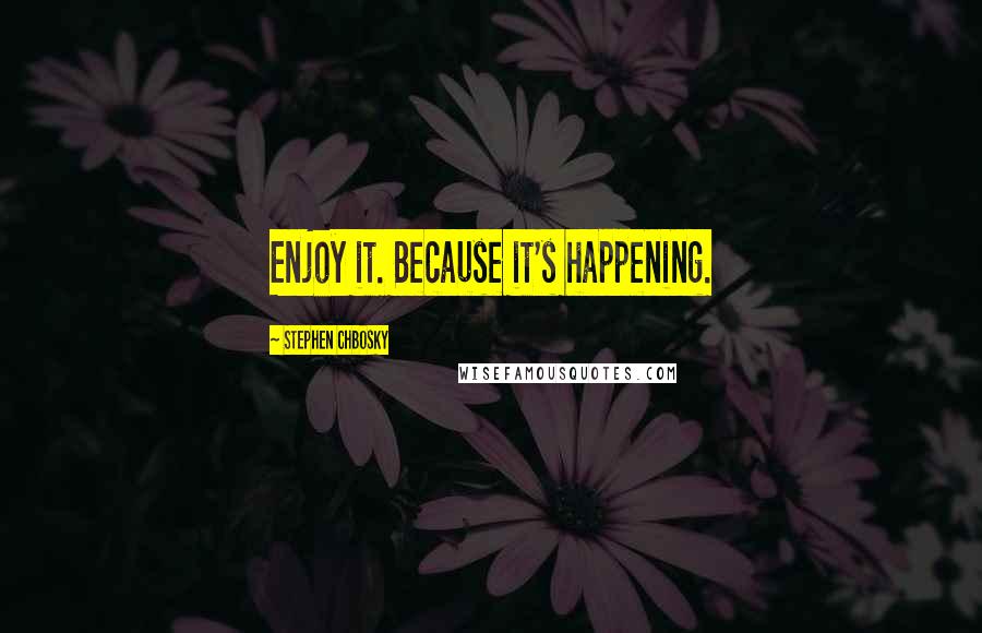 Stephen Chbosky Quotes: Enjoy it. Because it's happening.