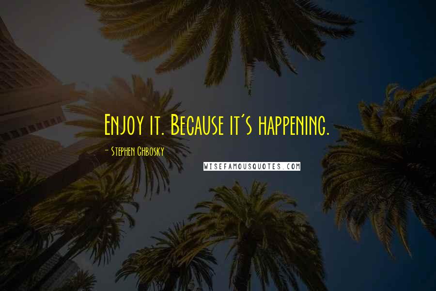 Stephen Chbosky Quotes: Enjoy it. Because it's happening.