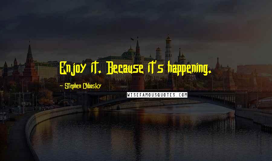 Stephen Chbosky Quotes: Enjoy it. Because it's happening.