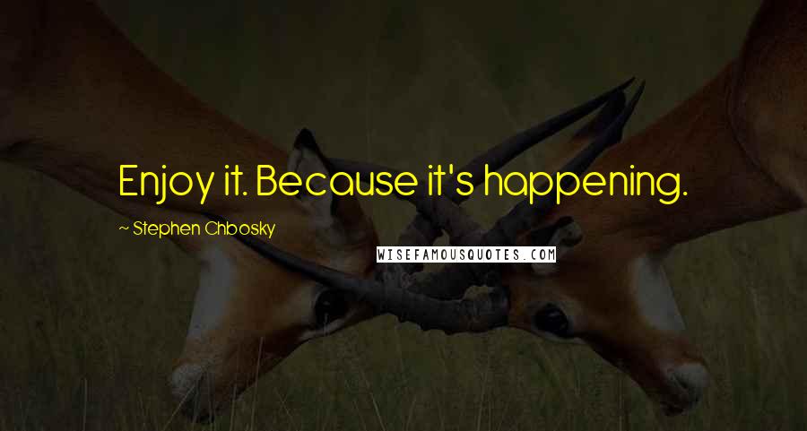 Stephen Chbosky Quotes: Enjoy it. Because it's happening.