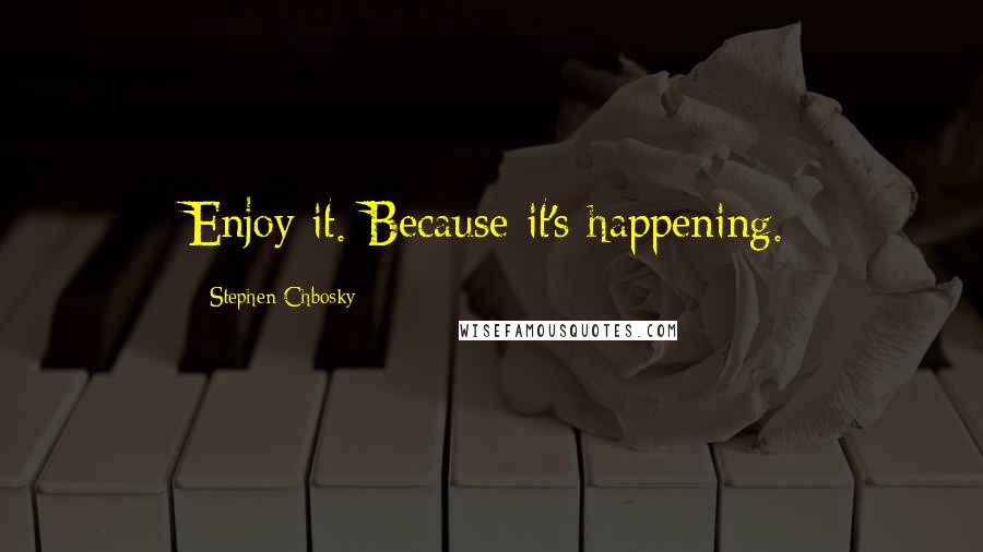 Stephen Chbosky Quotes: Enjoy it. Because it's happening.