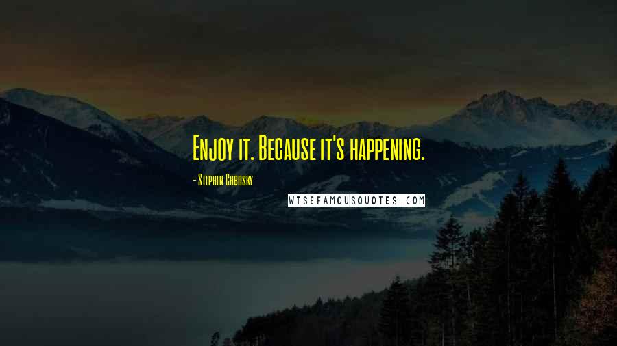 Stephen Chbosky Quotes: Enjoy it. Because it's happening.