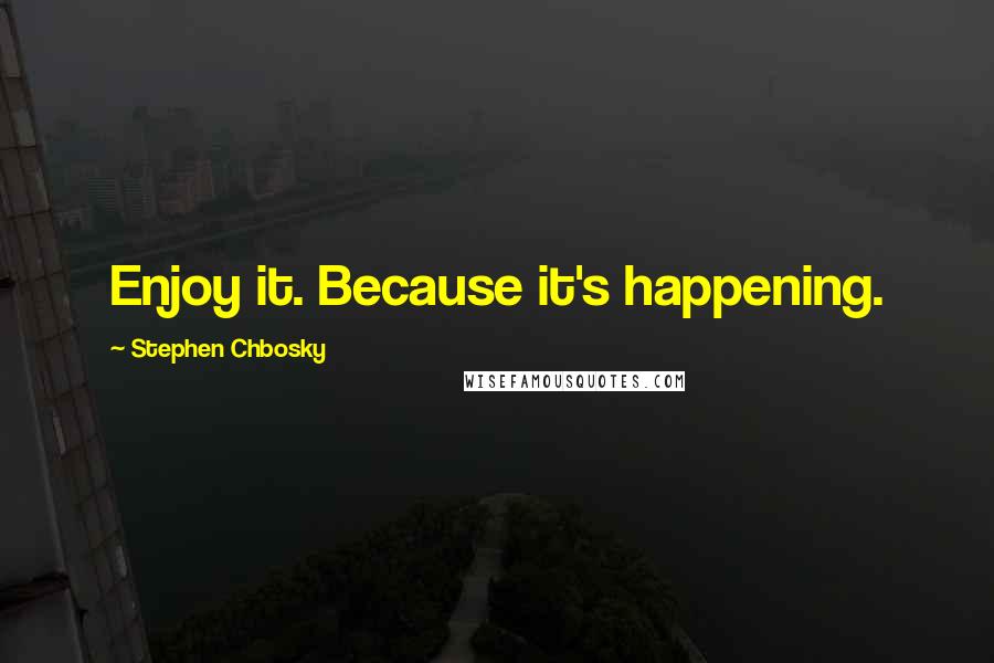 Stephen Chbosky Quotes: Enjoy it. Because it's happening.