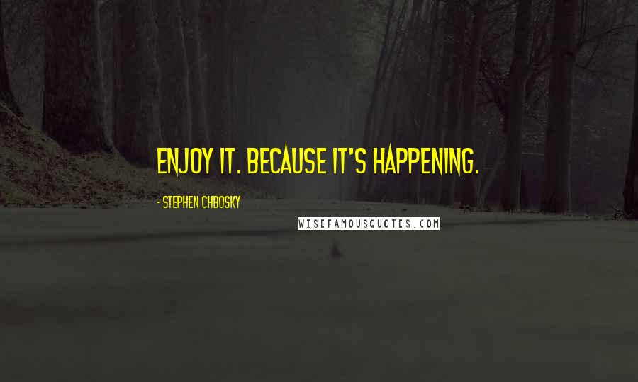 Stephen Chbosky Quotes: Enjoy it. Because it's happening.