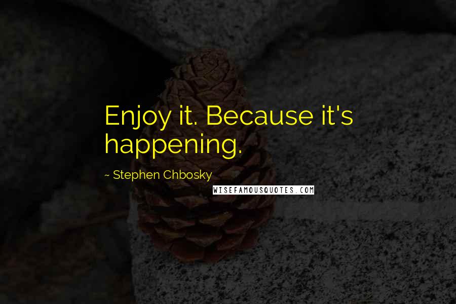 Stephen Chbosky Quotes: Enjoy it. Because it's happening.