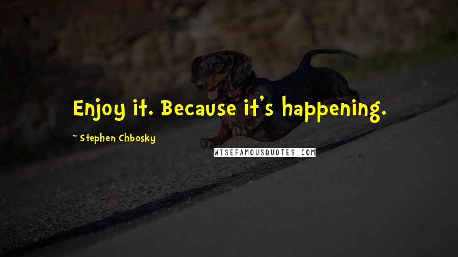 Stephen Chbosky Quotes: Enjoy it. Because it's happening.